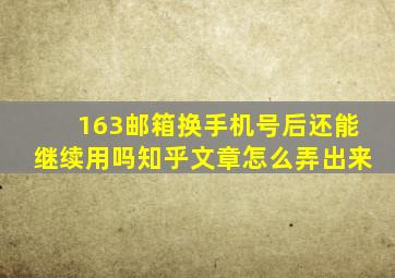 163邮箱换手机号后还能继续用吗知乎文章怎么弄出来