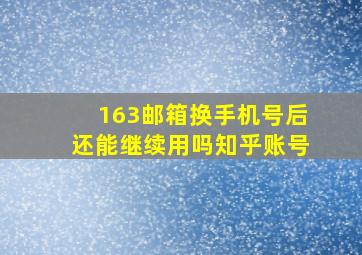 163邮箱换手机号后还能继续用吗知乎账号