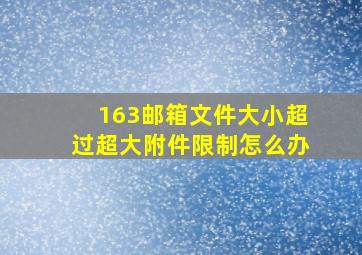 163邮箱文件大小超过超大附件限制怎么办