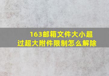 163邮箱文件大小超过超大附件限制怎么解除