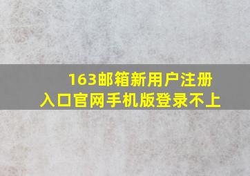 163邮箱新用户注册入口官网手机版登录不上