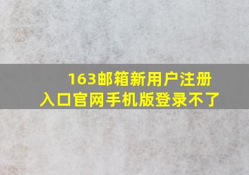 163邮箱新用户注册入口官网手机版登录不了