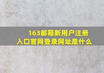 163邮箱新用户注册入口官网登录网址是什么