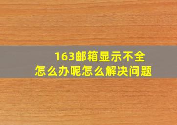 163邮箱显示不全怎么办呢怎么解决问题