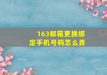 163邮箱更换绑定手机号码怎么弄