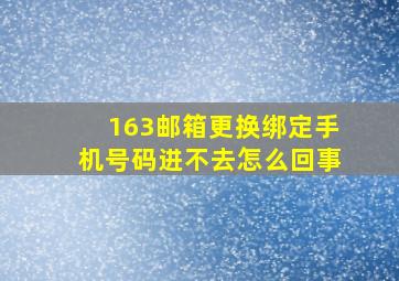 163邮箱更换绑定手机号码进不去怎么回事