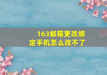 163邮箱更改绑定手机怎么改不了