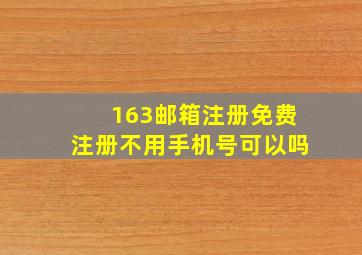 163邮箱注册免费注册不用手机号可以吗