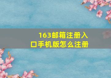 163邮箱注册入口手机版怎么注册