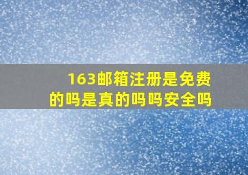 163邮箱注册是免费的吗是真的吗吗安全吗