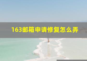 163邮箱申请修复怎么弄