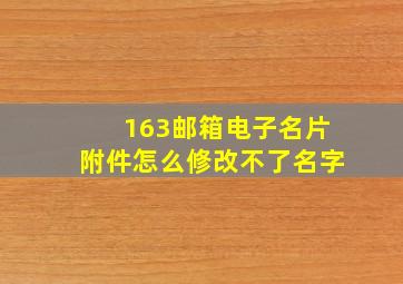 163邮箱电子名片附件怎么修改不了名字