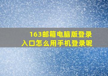 163邮箱电脑版登录入口怎么用手机登录呢