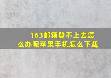 163邮箱登不上去怎么办呢苹果手机怎么下载