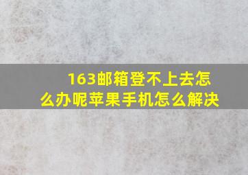 163邮箱登不上去怎么办呢苹果手机怎么解决