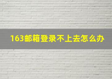 163邮箱登录不上去怎么办