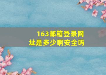 163邮箱登录网址是多少啊安全吗