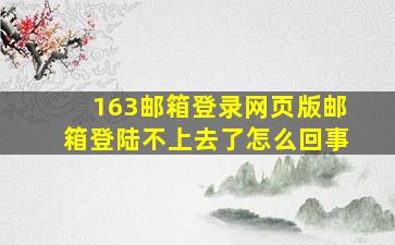 163邮箱登录网页版邮箱登陆不上去了怎么回事