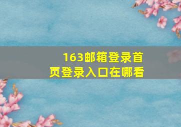 163邮箱登录首页登录入口在哪看