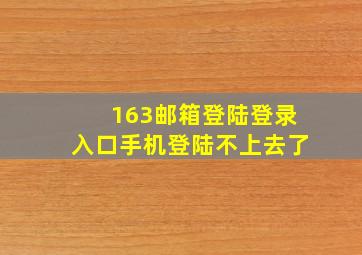 163邮箱登陆登录入口手机登陆不上去了