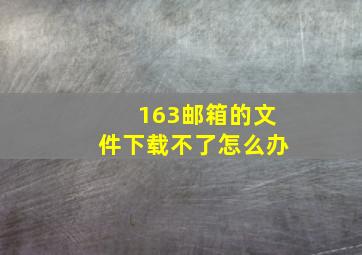 163邮箱的文件下载不了怎么办