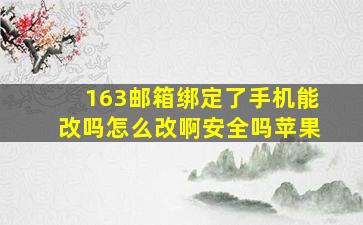 163邮箱绑定了手机能改吗怎么改啊安全吗苹果