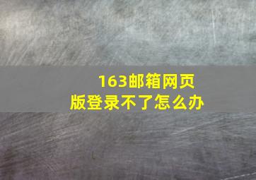 163邮箱网页版登录不了怎么办