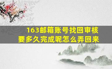 163邮箱账号找回审核要多久完成呢怎么弄回来