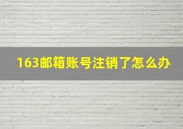 163邮箱账号注销了怎么办