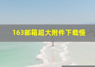 163邮箱超大附件下载慢