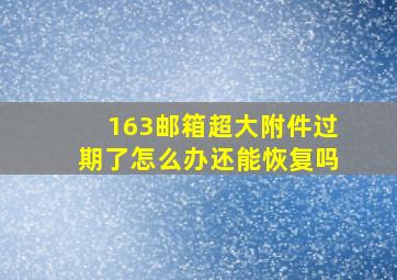 163邮箱超大附件过期了怎么办还能恢复吗