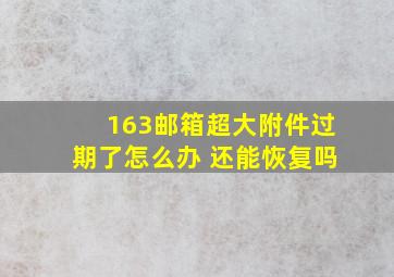 163邮箱超大附件过期了怎么办 还能恢复吗