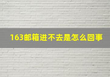 163邮箱进不去是怎么回事