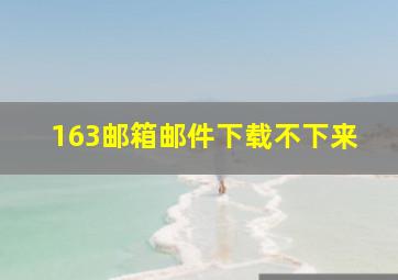 163邮箱邮件下载不下来