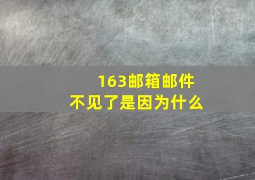 163邮箱邮件不见了是因为什么