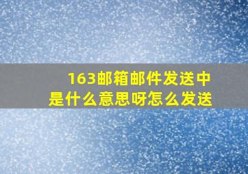 163邮箱邮件发送中是什么意思呀怎么发送