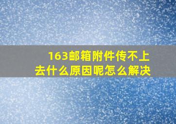 163邮箱附件传不上去什么原因呢怎么解决