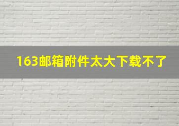 163邮箱附件太大下载不了