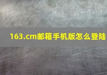 163.cm邮箱手机版怎么登陆