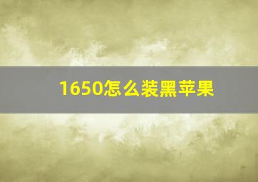 1650怎么装黑苹果