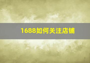 1688如何关注店铺