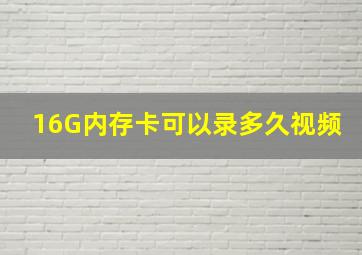 16G内存卡可以录多久视频