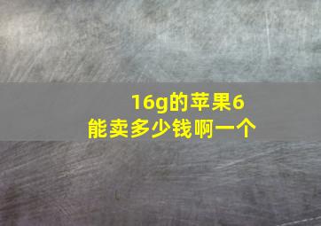 16g的苹果6能卖多少钱啊一个