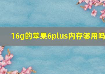 16g的苹果6plus内存够用吗