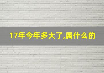 17年今年多大了,属什么的