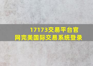 17173交易平台官网完美国际交易系统登录