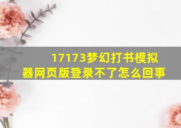 17173梦幻打书模拟器网页版登录不了怎么回事