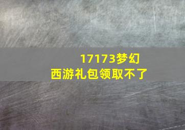 17173梦幻西游礼包领取不了