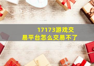 17173游戏交易平台怎么交易不了