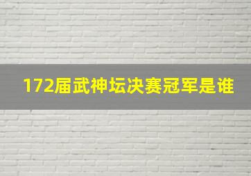 172届武神坛决赛冠军是谁